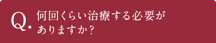 Q.何回くらい治療する必要がありますか？