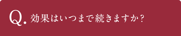 Q.効果はいつまで続きますか？
