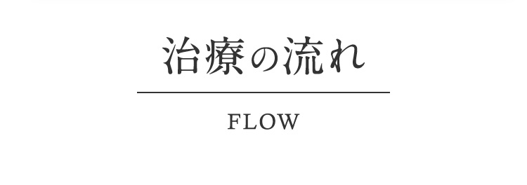 治療の流れ FLOW